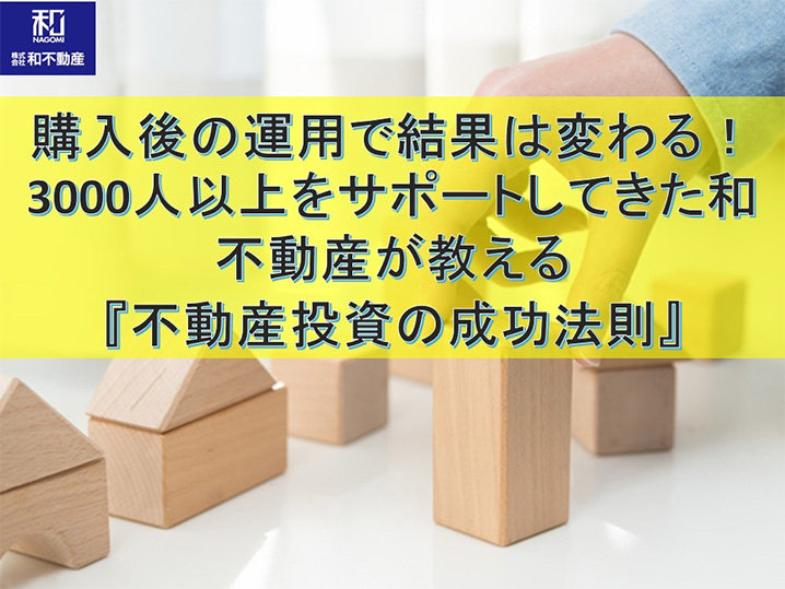 購入後の運用で結果は変わる！3000人以上をサポートしてきた和不動産が教える『不動産投資の成功法則』